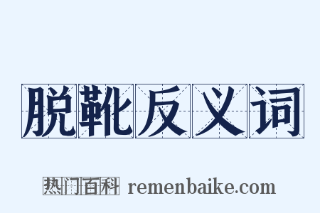 脱靴反义词是什么意思的图片